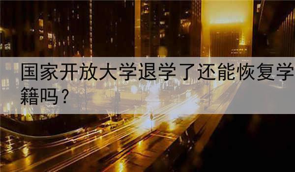 国家开放大学退学了还能恢复学籍吗？