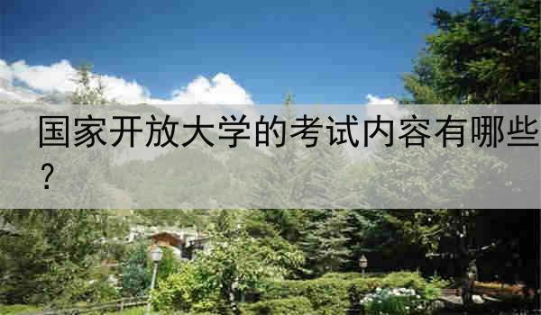 国家开放大学的考试内容有哪些？