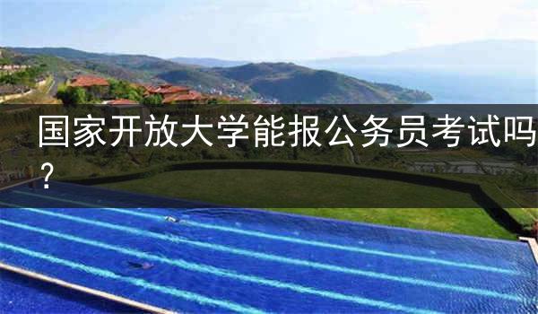 国家开放大学能报公务员考试吗？