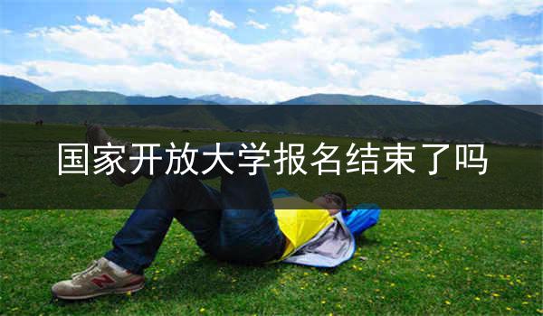 国家开放大学报名结束了吗