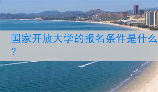 国家开放大学的报名条件是什么？