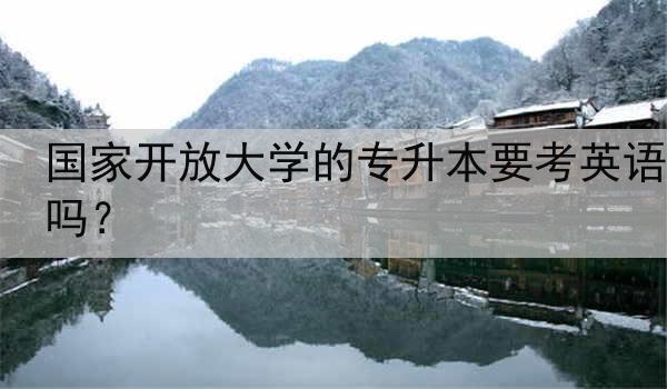 国家开放大学的专升本要考英语吗?