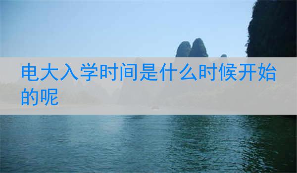 电大入学时间是什么时候开始的呢