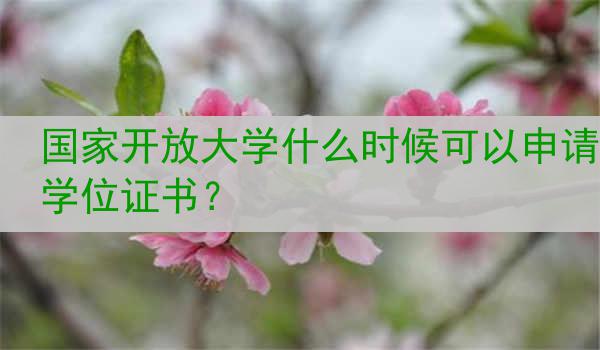 国家开放大学什么时候可以申请学位证书？