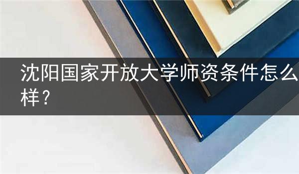 沈阳国家开放大学师资条件怎么样？