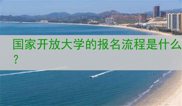 国家开放大学的报名流程是什么？