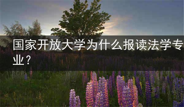 国家开放大学为什么报读法学专业？
