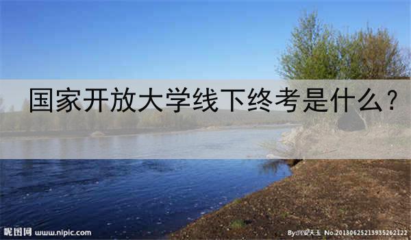 国家开放大学线下终考是什么？