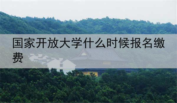 国家开放大学什么时候报名缴费