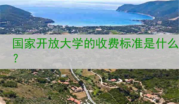 国家开放大学的收费标准是什么？