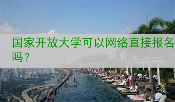 国家开放大学可以网络直接报名吗？