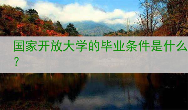 国家开放大学的毕业条件是什么？