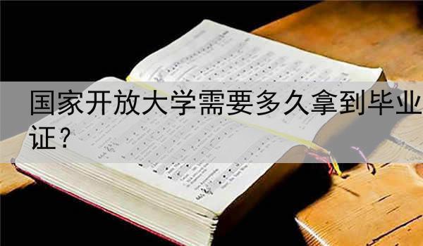 国家开放大学需要多久拿到毕业证？
