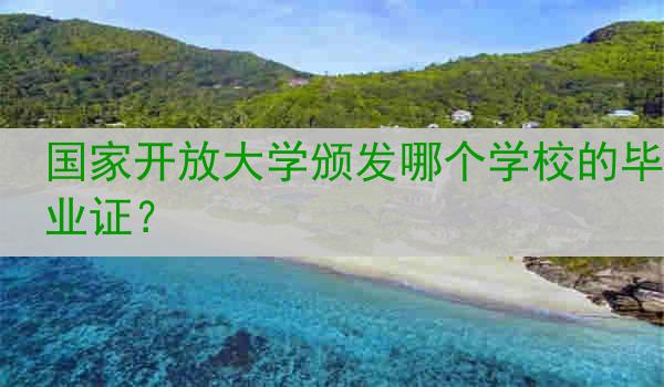 国家开放大学颁发哪个学校的毕业证？