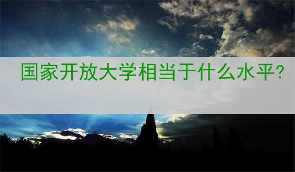 国家开放大学相当于什么水平?