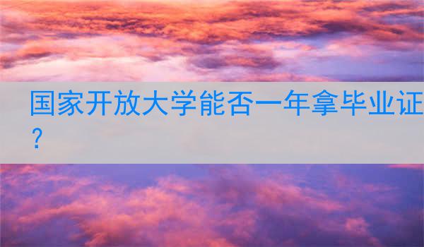 国家开放大学能否一年拿毕业证?