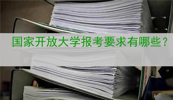 国家开放大学报考要求有哪些？