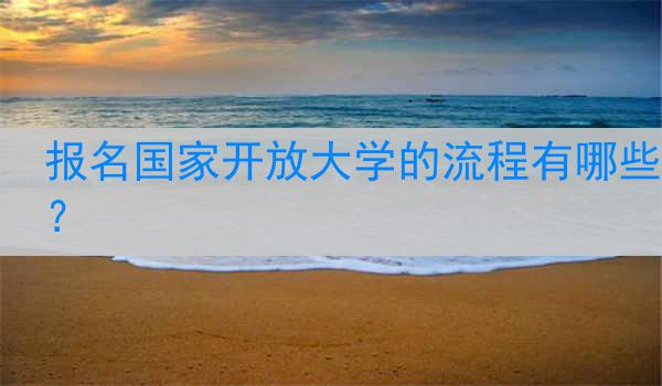报名国家开放大学的流程有哪些？