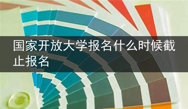 国家开放大学报名什么时候截止报名