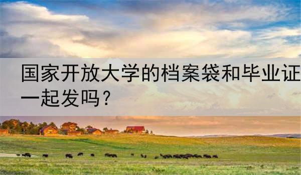 国家开放大学的档案袋和毕业证一起发吗？