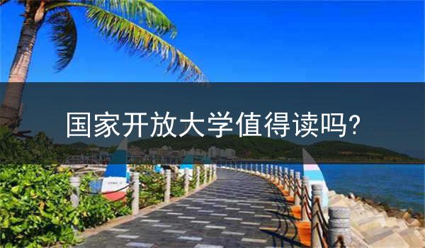 国家开放大学值得读吗?
