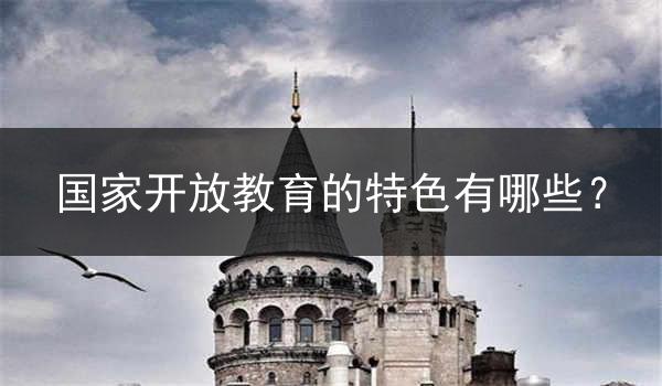 国家开放教育的特色有哪些？