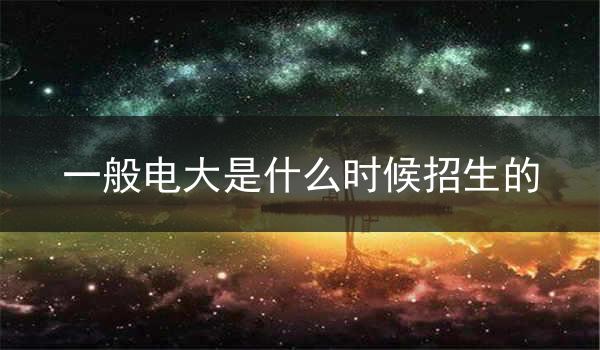 一般电大是什么时候招生的