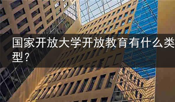 国家开放大学开放教育有什么类型？