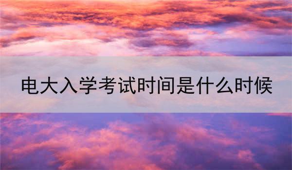 电大入学考试时间是什么时候