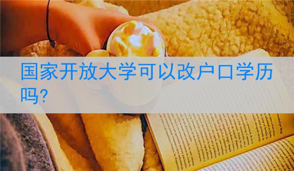 国家开放大学可以改户口学历吗?