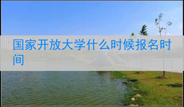 国家开放大学什么时候报名时间