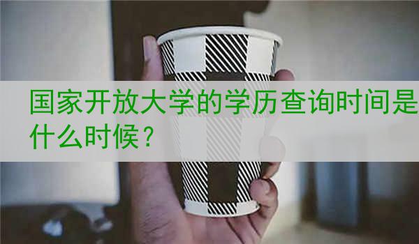国家开放大学的学历查询时间是什么时候？