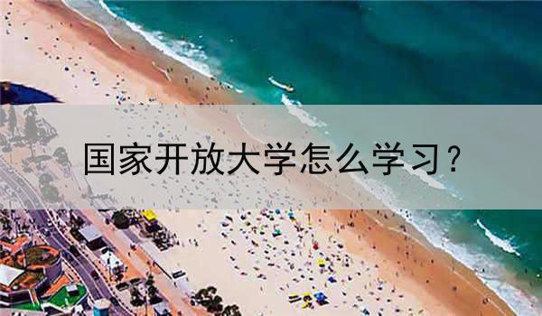 国家开放大学怎么学习？