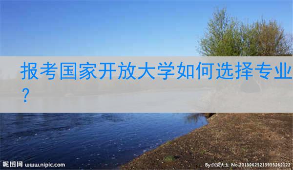 报考国家开放大学如何选择专业？