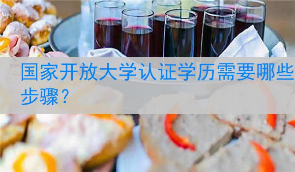 国家开放大学认证学历需要哪些步骤？