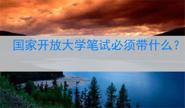 国家开放大学笔试必须带什么？