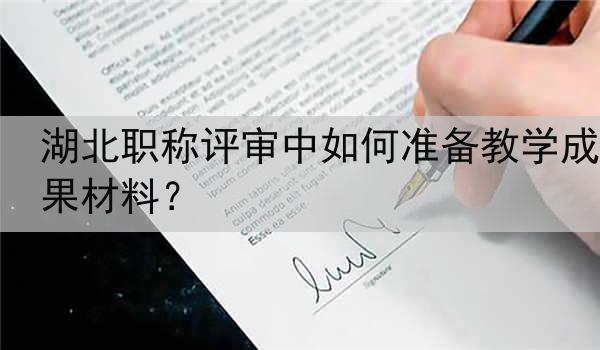 湖北职称评审中如何准备教学成果材料？
