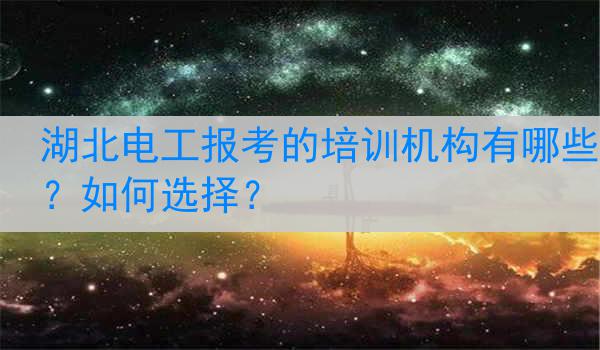 湖北电工报考的培训机构有哪些？如何选择？