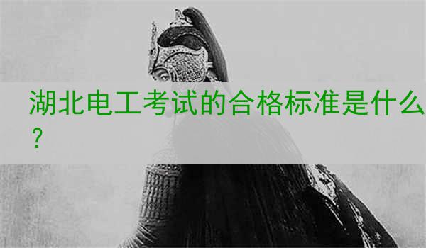 湖北电工考试的合格标准是什么？