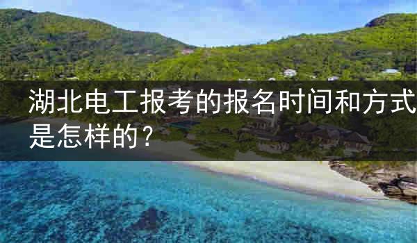 湖北电工报考的报名时间和方式是怎样的？