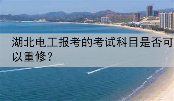 湖北电工报考的考试科目是否可以重修？