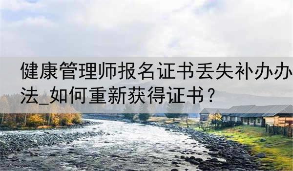 健康管理师报名证书丢失补办办法_如何重新获得证书？