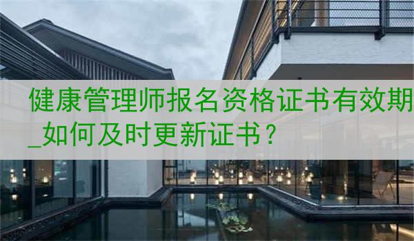 健康管理师报名资格证书有效期_如何及时更新证书？