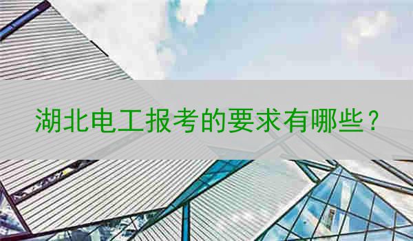 湖北电工报考的要求有哪些？