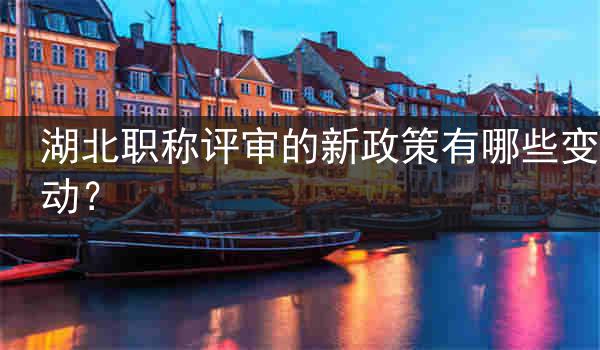 湖北职称评审的新政策有哪些变动？