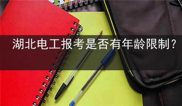 湖北电工报考是否有年龄限制？