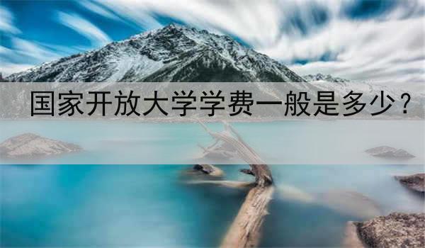 国家开放大学学费一般是多少?