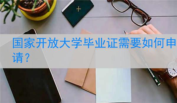 国家开放大学毕业证需要如何申请？