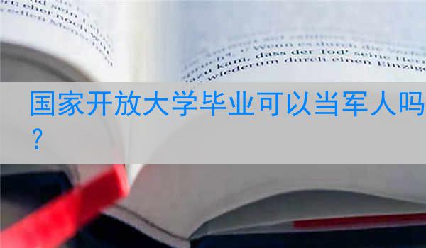 国家开放大学毕业可以当军人吗？