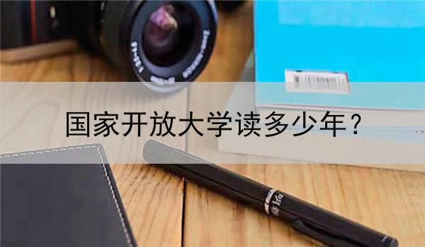 国家开放大学读多少年？